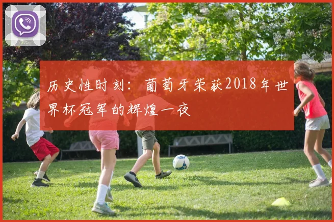历史性时刻：葡萄牙荣获2018年世界杯冠军的辉煌一夜