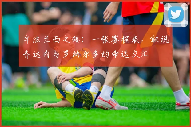 年法兰西之路：一张赛程表，叙说齐达内与罗纳尔多的命运交汇