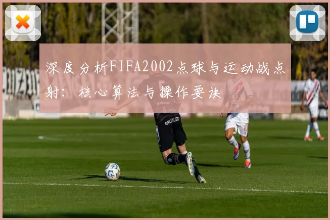 深度分析FIFA2002点球与运动战点射：核心算法与操作要诀